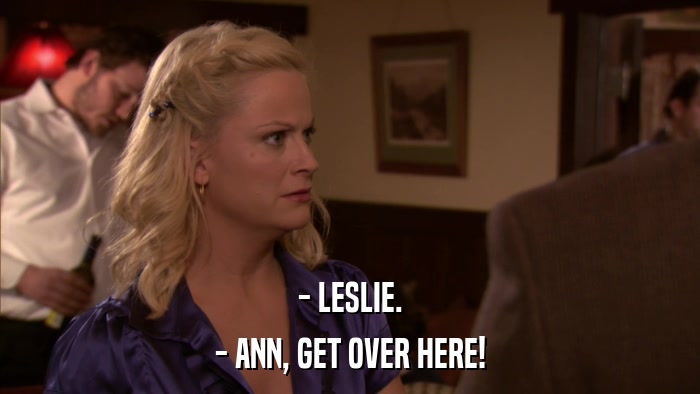 - LESLIE. - ANN, GET OVER HERE! 