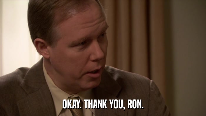 OKAY. THANK YOU, RON.  