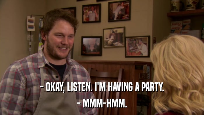 - OKAY, LISTEN. I'M HAVING A PARTY. - MMM-HMM. 