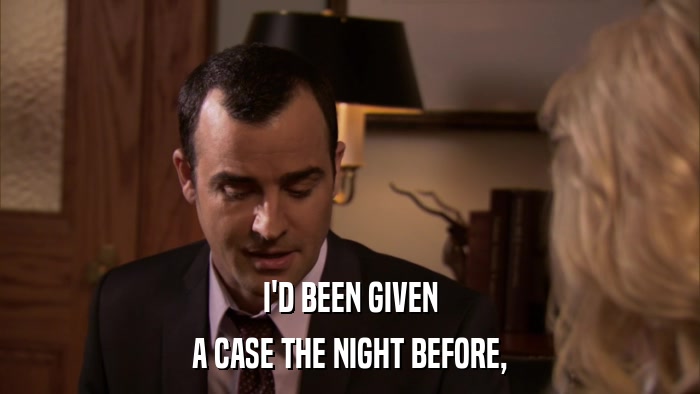 I'D BEEN GIVEN A CASE THE NIGHT BEFORE, 