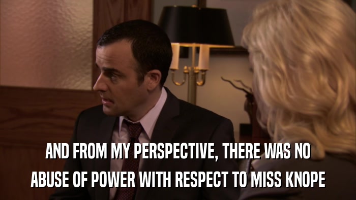 AND FROM MY PERSPECTIVE, THERE WAS NO ABUSE OF POWER WITH RESPECT TO MISS KNOPE 