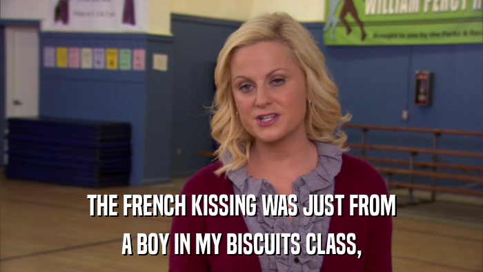 THE FRENCH KISSING WAS JUST FROM A BOY IN MY BISCUITS CLASS, 