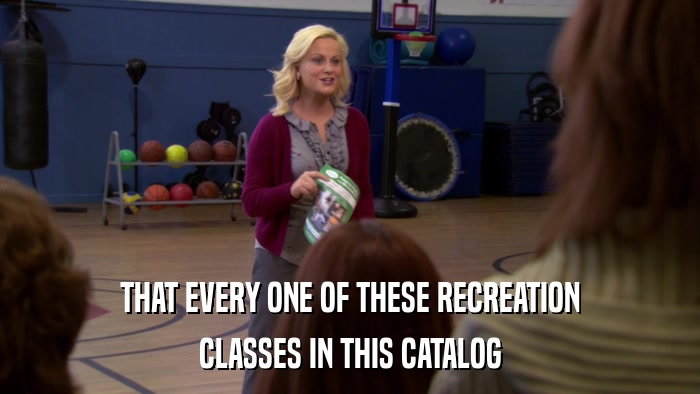 THAT EVERY ONE OF THESE RECREATION CLASSES IN THIS CATALOG 