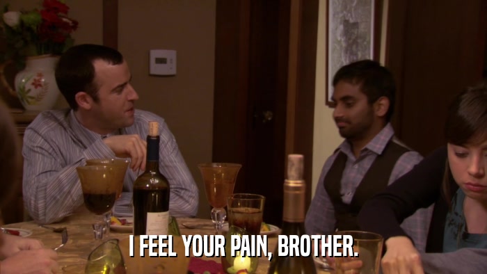 I FEEL YOUR PAIN, BROTHER.  