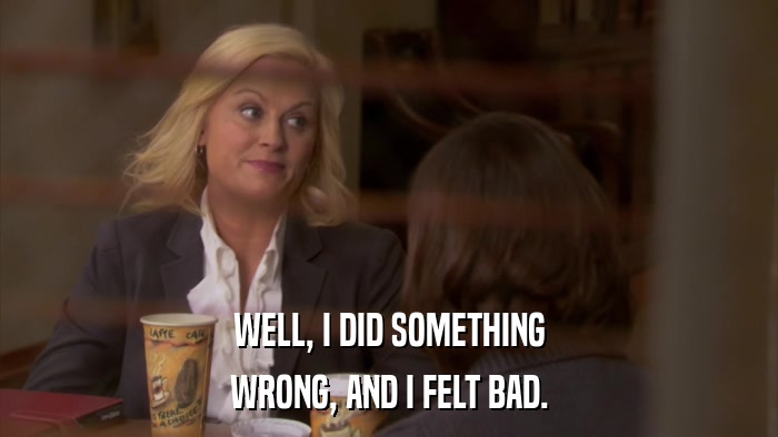 WELL, I DID SOMETHING WRONG, AND I FELT BAD. 