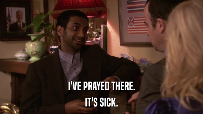 I'VE PRAYED THERE. IT'S SICK. 
