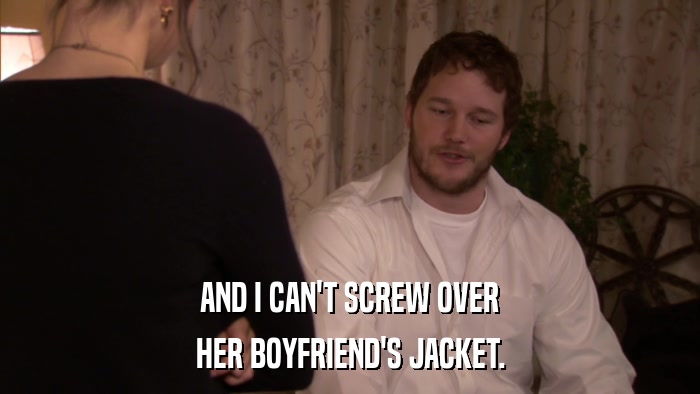 AND I CAN'T SCREW OVER HER BOYFRIEND'S JACKET. 