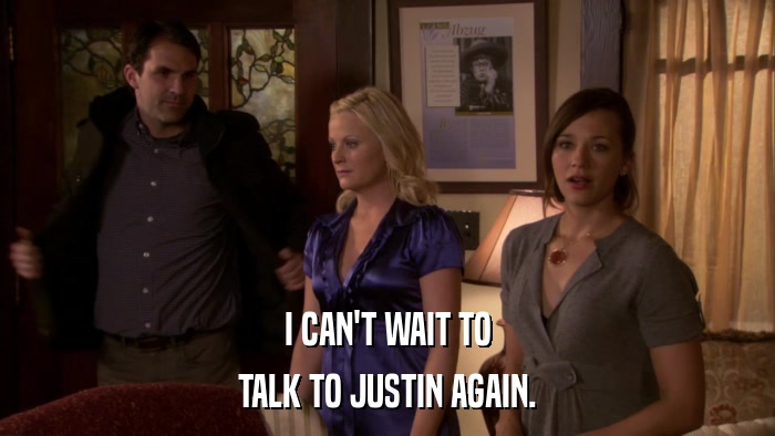 I CAN'T WAIT TO TALK TO JUSTIN AGAIN. 
