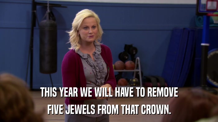 THIS YEAR WE WILL HAVE TO REMOVE FIVE JEWELS FROM THAT CROWN. 