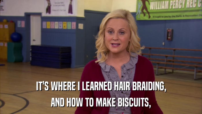 IT'S WHERE I LEARNED HAIR BRAIDING, AND HOW TO MAKE BISCUITS, 