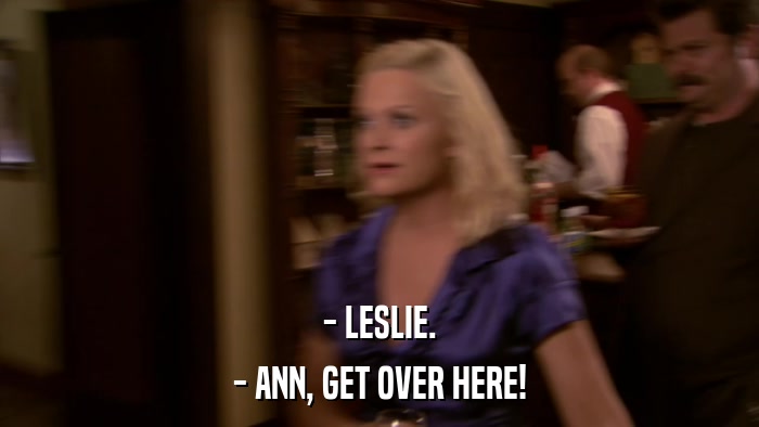 - LESLIE. - ANN, GET OVER HERE! 