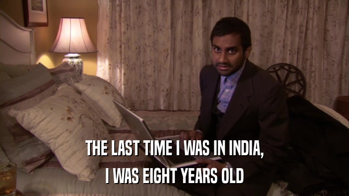 THE LAST TIME I WAS IN INDIA, I WAS EIGHT YEARS OLD 