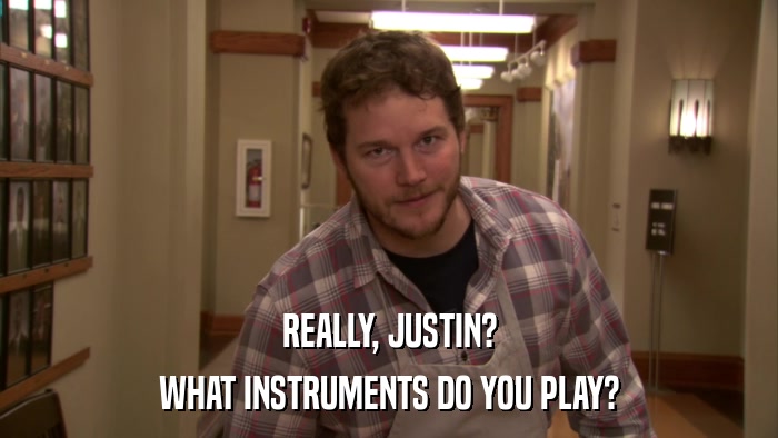 REALLY, JUSTIN? WHAT INSTRUMENTS DO YOU PLAY? 