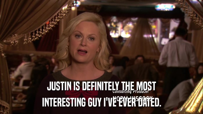 JUSTIN IS DEFINITELY THE MOST INTERESTING GUY I'VE EVER DATED. 