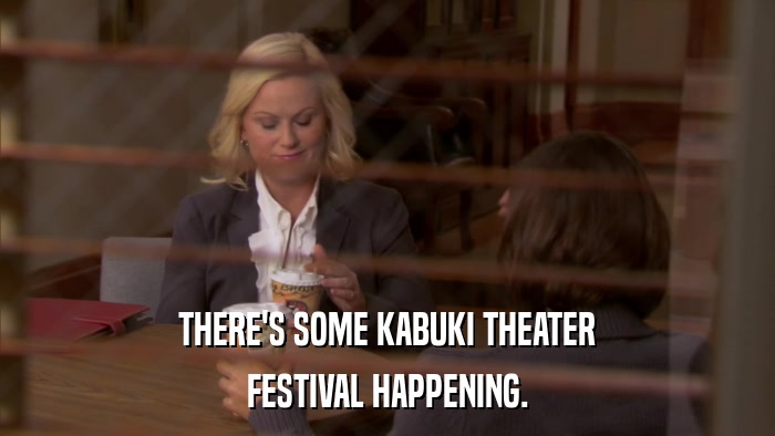 THERE'S SOME KABUKI THEATER FESTIVAL HAPPENING. 