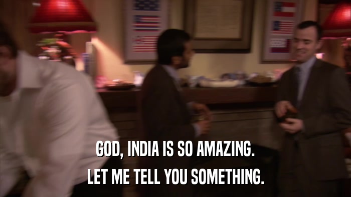 GOD, INDIA IS SO AMAZING. LET ME TELL YOU SOMETHING. 