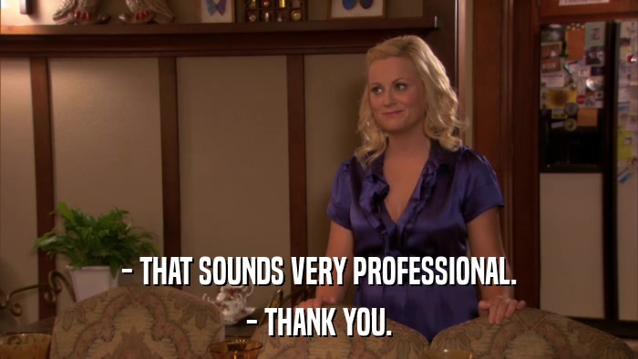 - THAT SOUNDS VERY PROFESSIONAL. - THANK YOU. 