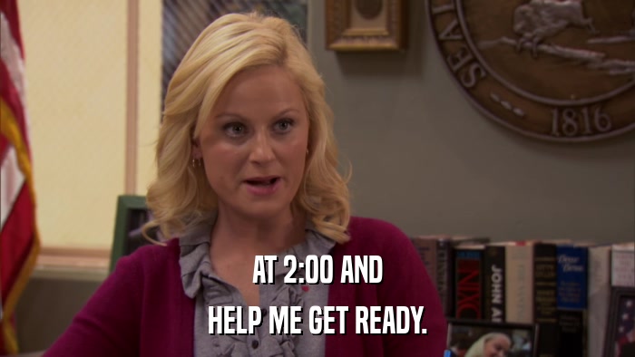 AT 2:00 AND HELP ME GET READY. 