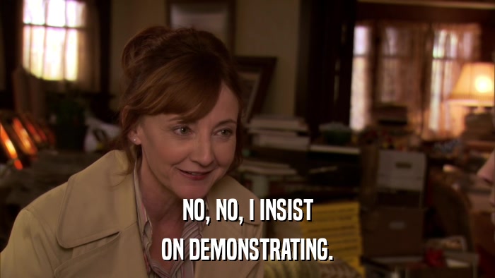 NO, NO, I INSIST ON DEMONSTRATING. 