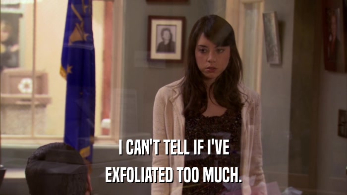 I CAN'T TELL IF I'VE EXFOLIATED TOO MUCH. 