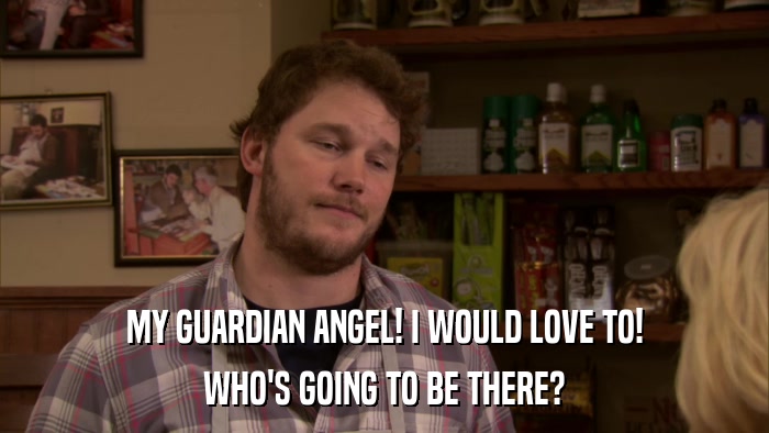 MY GUARDIAN ANGEL! I WOULD LOVE TO! WHO'S GOING TO BE THERE? 