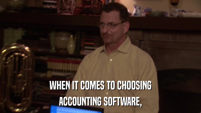 WHEN IT COMES TO CHOOSING ACCOUNTING SOFTWARE, 