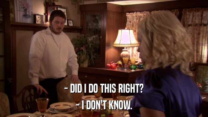 - DID I DO THIS RIGHT? - I DON'T KNOW. 