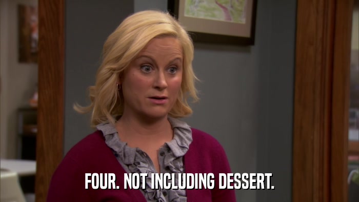 FOUR. NOT INCLUDING DESSERT.  