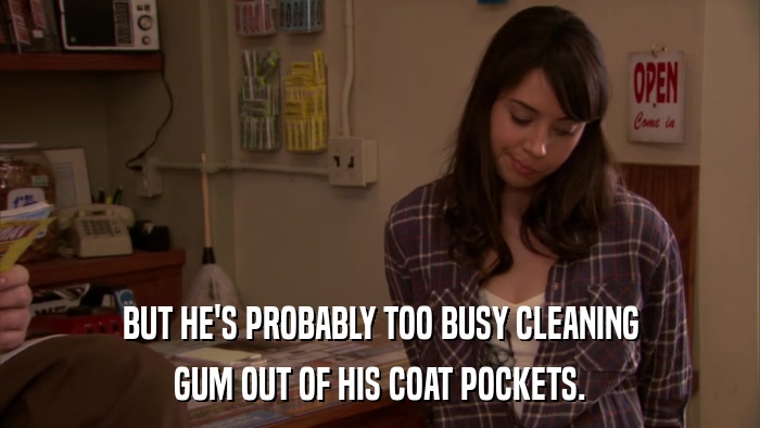 BUT HE'S PROBABLY TOO BUSY CLEANING GUM OUT OF HIS COAT POCKETS. 