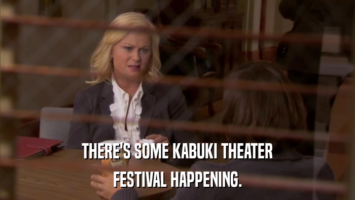 THERE'S SOME KABUKI THEATER FESTIVAL HAPPENING. 