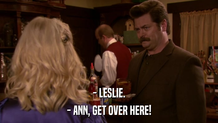 - LESLIE. - ANN, GET OVER HERE! 