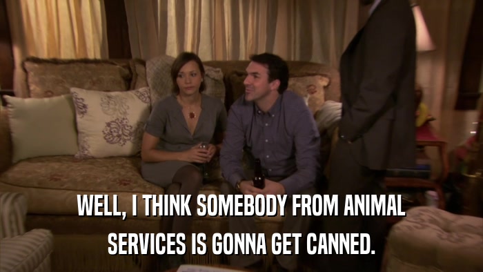WELL, I THINK SOMEBODY FROM ANIMAL SERVICES IS GONNA GET CANNED. 