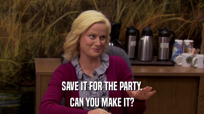 SAVE IT FOR THE PARTY. CAN YOU MAKE IT? 