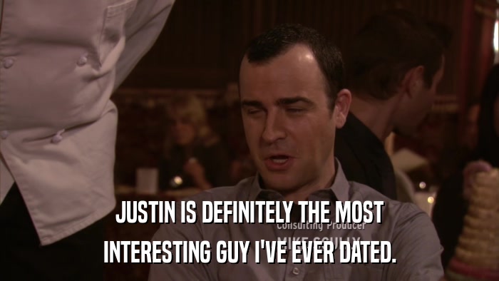 JUSTIN IS DEFINITELY THE MOST INTERESTING GUY I'VE EVER DATED. 