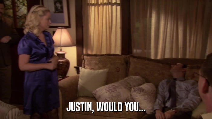 JUSTIN, WOULD YOU...  