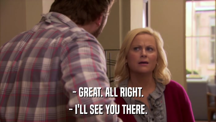 - GREAT. ALL RIGHT. - I'LL SEE YOU THERE. 