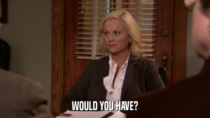 WOULD YOU HAVE?  