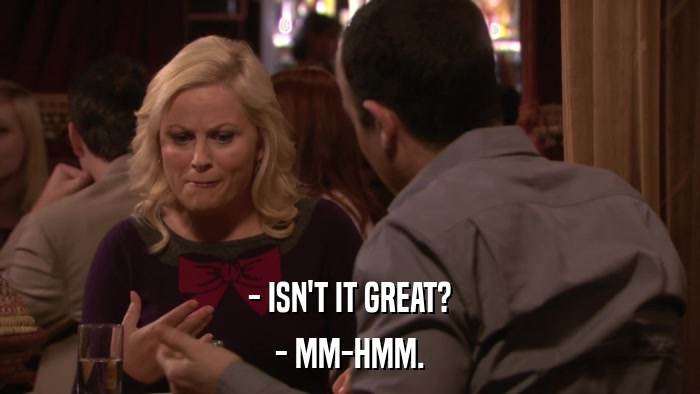 - ISN'T IT GREAT? - MM-HMM. 