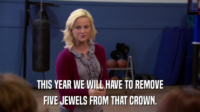 THIS YEAR WE WILL HAVE TO REMOVE FIVE JEWELS FROM THAT CROWN. 