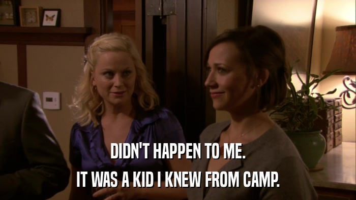 DIDN'T HAPPEN TO ME. IT WAS A KID I KNEW FROM CAMP. 