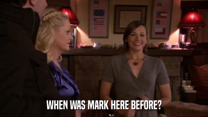 WHEN WAS MARK HERE BEFORE?  