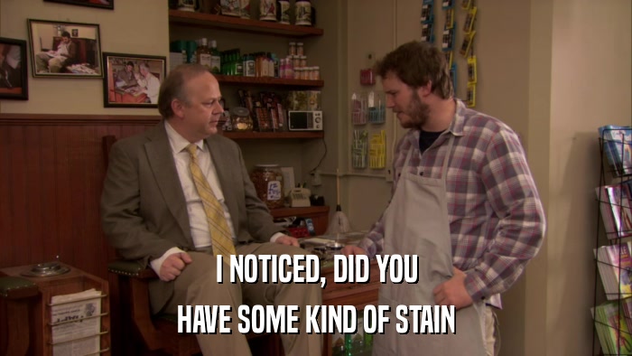 I NOTICED, DID YOU HAVE SOME KIND OF STAIN 