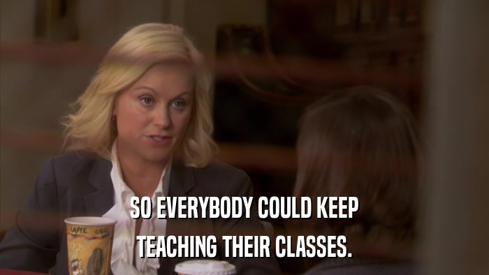 SO EVERYBODY COULD KEEP TEACHING THEIR CLASSES. 