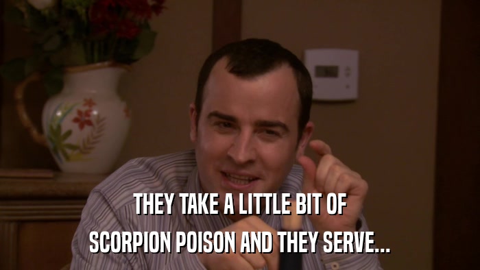THEY TAKE A LITTLE BIT OF SCORPION POISON AND THEY SERVE... 
