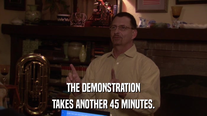 THE DEMONSTRATION TAKES ANOTHER 45 MINUTES. 
