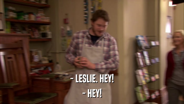 - LESLIE. HEY! - HEY! 
