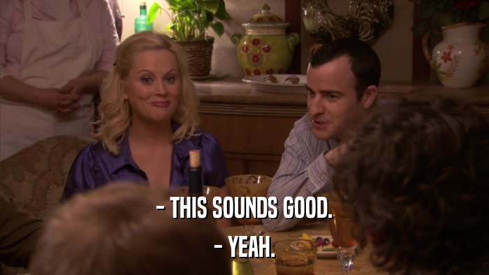 - THIS SOUNDS GOOD. - YEAH. 