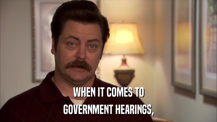 WHEN IT COMES TO GOVERNMENT HEARINGS, 