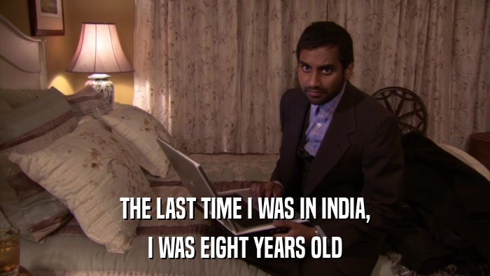 THE LAST TIME I WAS IN INDIA, I WAS EIGHT YEARS OLD 