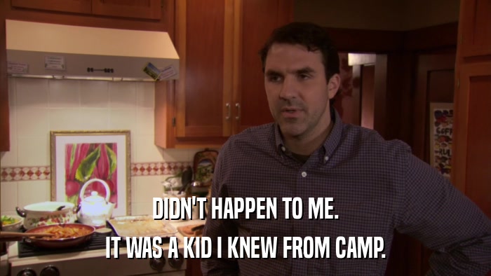 DIDN'T HAPPEN TO ME. IT WAS A KID I KNEW FROM CAMP. 